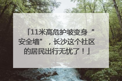 11米高危护坡变身“安全墙”，长沙这个社区的居民出行无忧了！