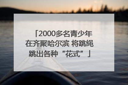 2000多名青少年在齐聚哈尔滨 将跳绳跳出各种“花式”