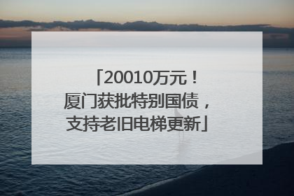 20010万元！厦门获批特别国债，支持老旧电梯更新