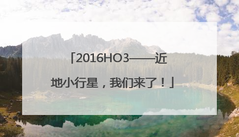 2016HO3——近地小行星，我们来了！