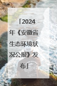 2024年《安徽省生态环境状况公报》发布