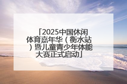 2025中国休闲体育嘉年华（衡水站）暨儿童青少年体能大赛正式启动