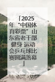 2025年“中国体育彩票”山东省老干部健身 运动会乒乓球比赛圆满落幕