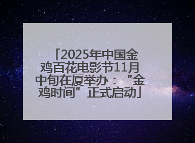 2025年中国金鸡百花电影节11月中旬在厦举办：“金鸡时间”正式启动
