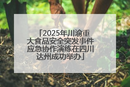 2025年川渝重大食品安全突发事件应急协作演练在四川达州成功举办