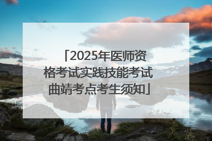 2025年医师资格考试实践技能考试曲靖考点考生须知