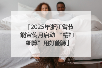 2025年浙江省节能宣传月启动 “精打细算”用好能源