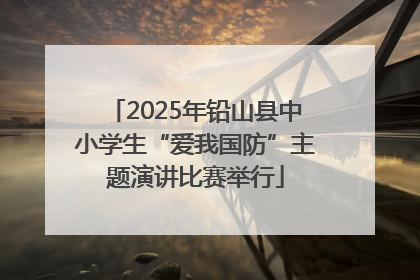 2025年铅山县中小学生“爱我国防”主题演讲比赛举行