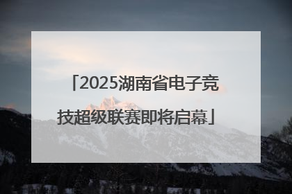 2025湖南省电子竞技超级联赛即将启幕
