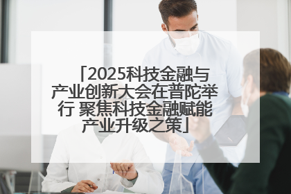 2025科技金融与产业创新大会在普陀举行 聚焦科技金融赋能产业升级之策