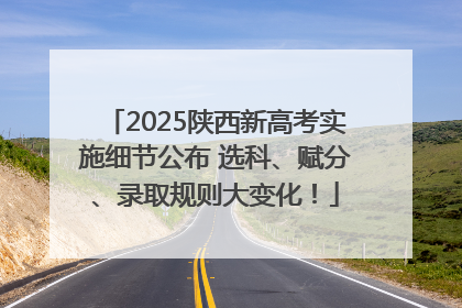 2025陕西新高考实施细节公布 选科、赋分、录取规则大变化！