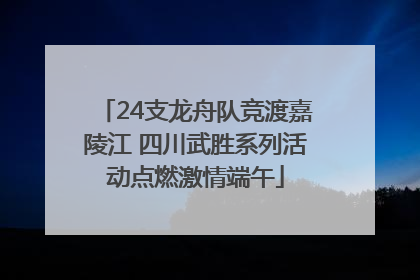 24支龙舟队竞渡嘉陵江 四川武胜系列活动点燃激情端午