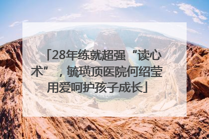 28年练就超强“读心术”，毓璜顶医院何绍莹用爱呵护孩子成长