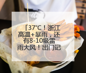 37℃！浙江高温+暴雨，还有8-10级雷雨大风！出门记得带晴雨伞，防晒防雨两手抓！