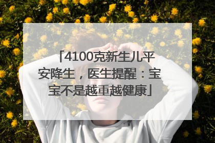 4100克新生儿平安降生，医生提醒：宝宝不是越重越健康