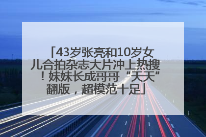 43岁张亮和10岁女儿合拍杂志大片冲上热搜！妹妹长成哥哥“天天”翻版，超模范十足