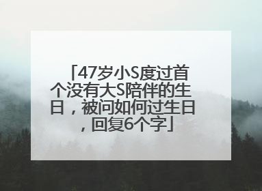 47岁小S度过首个没有大S陪伴的生日，被问如何过生日，回复6个字