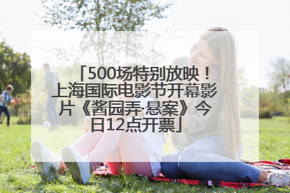 500场特别放映！上海国际电影节开幕影片《酱园弄·悬案》今日12点开票