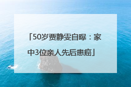 50岁贾静雯自曝：家中3位亲人先后患癌