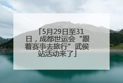 5月29日至31日，成都世运会“跟着赛事去旅行”武侯站活动来了