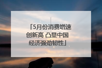 5月份消费增速创新高 凸显中国经济强劲韧性