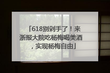 618别剁手了！来浙报大院吃杨梅喝美酒，实现杨梅自由