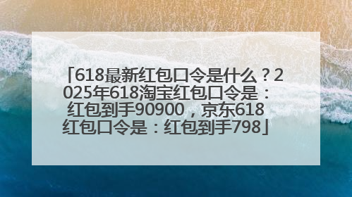 618最新红包口令是什么？2025年618淘宝红包口令是：红包到手90900，京东618红包口令是：红包到手798