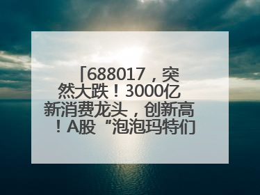 688017，突然大跌！3000亿新消费龙头，创新高！A股“泡泡玛特们”，涨疯了