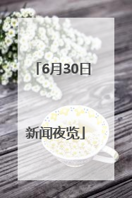 6月30日新闻夜览