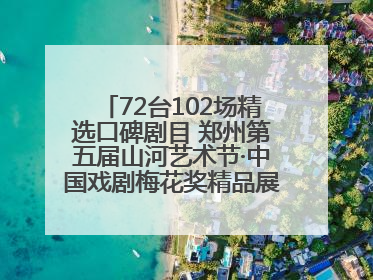 72台102场精选口碑剧目 郑州第五届山河艺术节·中国戏剧梅花奖精品展演活动启幕