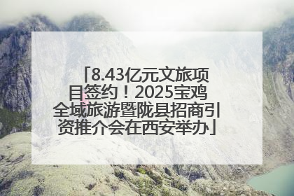 8.43亿元文旅项目签约！2025宝鸡全域旅游暨陇县招商引资推介会在西安举办