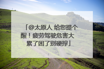 @太原人 给您提个醒！疲劳驾驶危害大 累了困了别硬撑