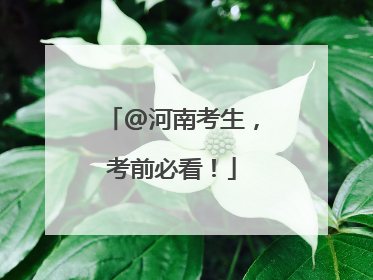 @河南考生，考前必看！