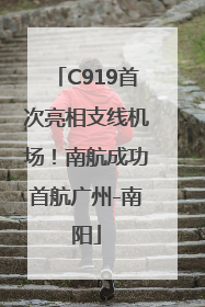 C919首次亮相支线机场！南航成功首航广州-南阳