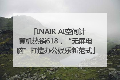 INAIR AI空间计算机热销618，“无屏电脑”打造办公娱乐新范式