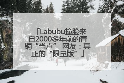 Labubu撞脸来自2000多年前的青铜“当卢” 网友：真正的“限量版”