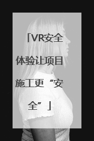 VR安全体验让项目施工更“安全”