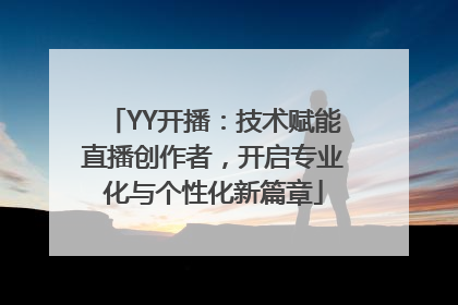 YY开播：技术赋能直播创作者，开启专业化与个性化新篇章